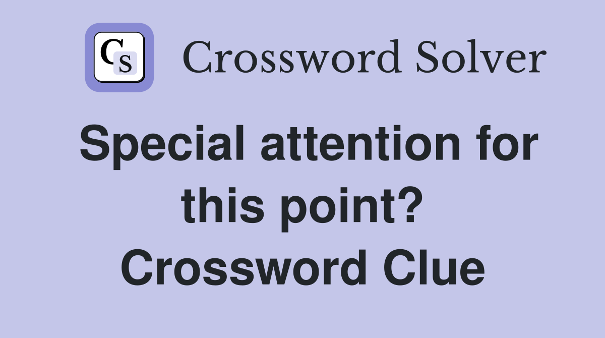 Special attention for this point? Crossword Clue Answers Crossword